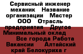 Сервисный инженер-механик › Название организации ­ Мастер, ООО › Отрасль предприятия ­ Другое › Минимальный оклад ­ 70 000 - Все города Работа » Вакансии   . Алтайский край,Белокуриха г.